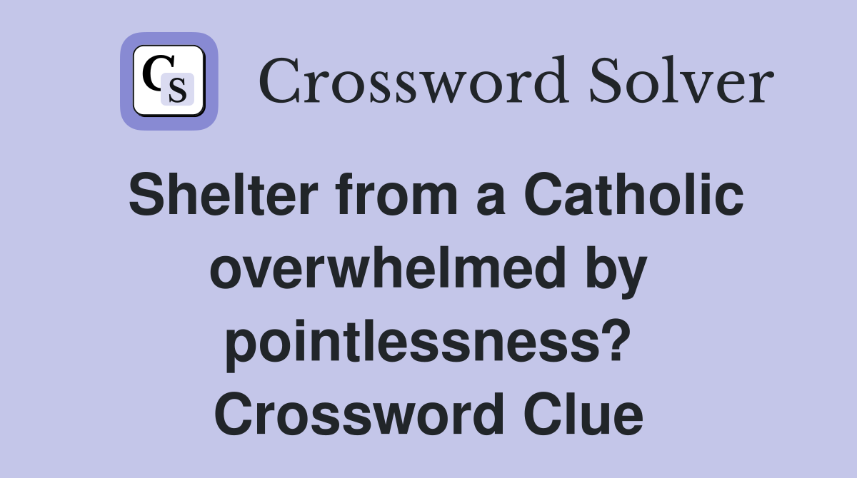 Shelter from a Catholic over­whelmed by pointlessness? Crossword Clue